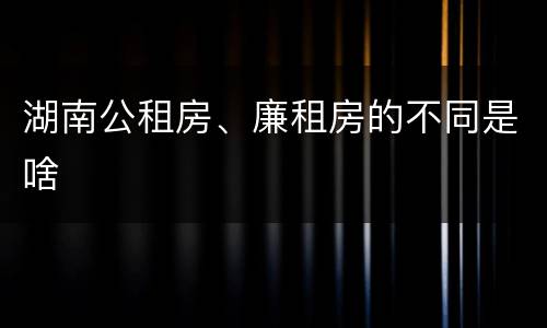 湖南公租房、廉租房的不同是啥
