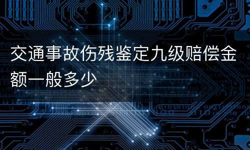 交通事故伤残鉴定九级赔偿金额一般多少