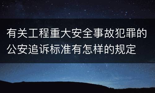 有关工程重大安全事故犯罪的公安追诉标准有怎样的规定
