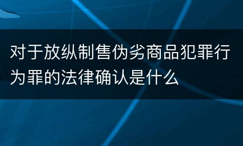 对于放纵制售伪劣商品犯罪行为罪的法律确认是什么