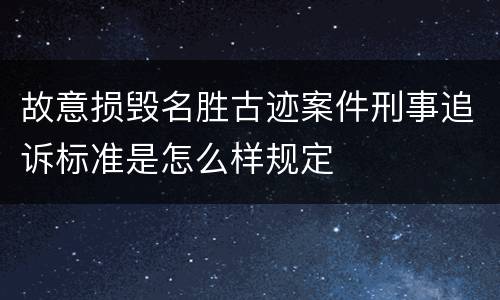 故意损毁名胜古迹案件刑事追诉标准是怎么样规定