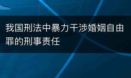 我国刑法中暴力干涉婚姻自由罪的刑事责任