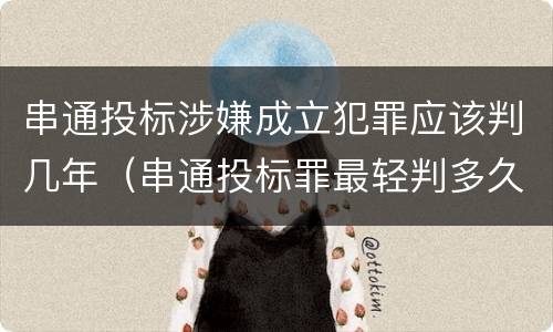 串通投标涉嫌成立犯罪应该判几年（串通投标罪最轻判多久）