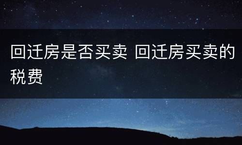 回迁房是否买卖 回迁房买卖的税费