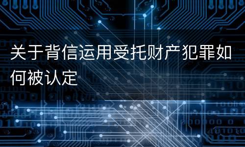 关于背信运用受托财产犯罪如何被认定