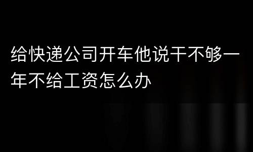给快递公司开车他说干不够一年不给工资怎么办