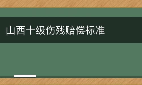 山西十级伤残赔偿标准