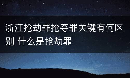 浙江抢劫罪抢夺罪关键有何区别 什么是抢劫罪