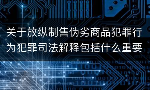 关于放纵制售伪劣商品犯罪行为犯罪司法解释包括什么重要内容
