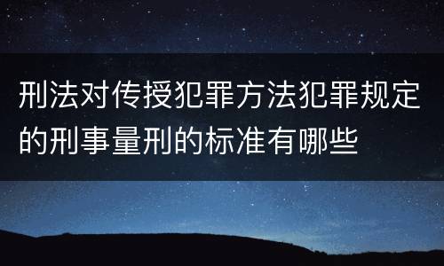 刑法对传授犯罪方法犯罪规定的刑事量刑的标准有哪些