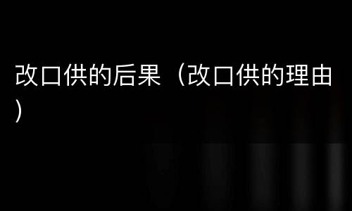 改口供的后果（改口供的理由）