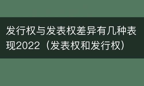 发行权与发表权差异有几种表现2022（发表权和发行权）