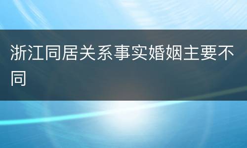 浙江同居关系事实婚姻主要不同