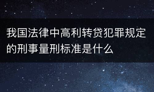 我国法律中高利转贷犯罪规定的刑事量刑标准是什么