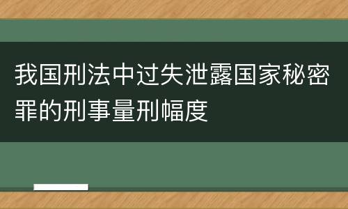 我国刑法中过失泄露国家秘密罪的刑事量刑幅度