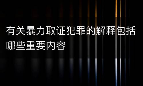 有关暴力取证犯罪的解释包括哪些重要内容