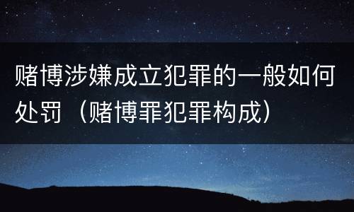 赌博涉嫌成立犯罪的一般如何处罚（赌博罪犯罪构成）