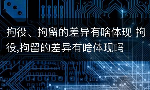 拘役、拘留的差异有啥体现 拘役,拘留的差异有啥体现吗