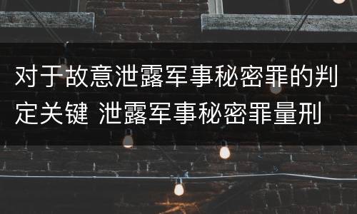 对于故意泄露军事秘密罪的判定关键 泄露军事秘密罪量刑
