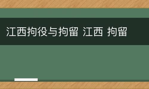 江西拘役与拘留 江西 拘留