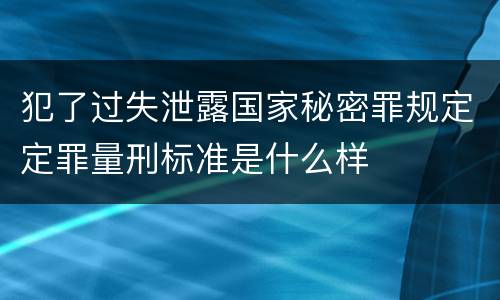犯了过失泄露国家秘密罪规定定罪量刑标准是什么样