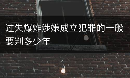 过失爆炸涉嫌成立犯罪的一般要判多少年