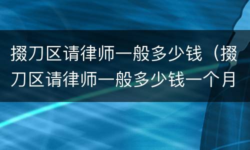 掇刀区请律师一般多少钱（掇刀区请律师一般多少钱一个月）