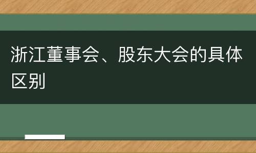 浙江董事会、股东大会的具体区别