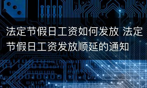 法定节假日工资如何发放 法定节假日工资发放顺延的通知
