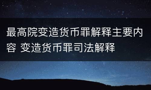 最高院变造货币罪解释主要内容 变造货币罪司法解释