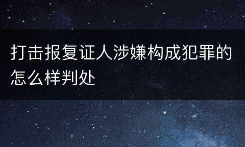 打击报复证人涉嫌构成犯罪的怎么样判处