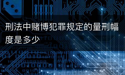 刑法中赌博犯罪规定的量刑幅度是多少