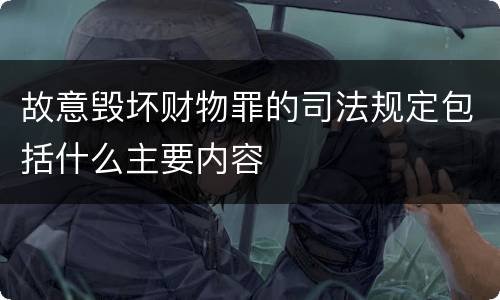 故意毁坏财物罪的司法规定包括什么主要内容