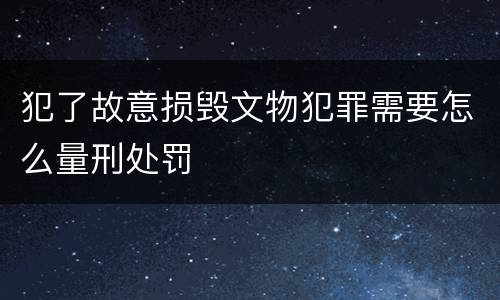 犯了故意损毁文物犯罪需要怎么量刑处罚