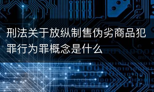 刑法关于放纵制售伪劣商品犯罪行为罪概念是什么