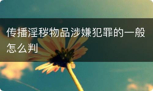 传播淫秽物品涉嫌犯罪的一般怎么判