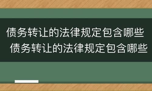 债务转让的法律规定包含哪些 债务转让的法律规定包含哪些费用
