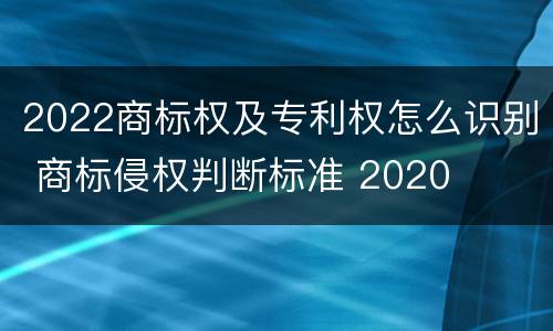 2022商标权及专利权怎么识别 商标侵权判断标准 2020