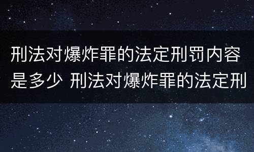 刑法对爆炸罪的法定刑罚内容是多少 刑法对爆炸罪的法定刑罚内容是多少年