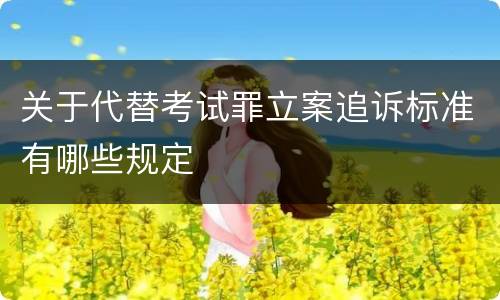 关于代替考试罪立案追诉标准有哪些规定