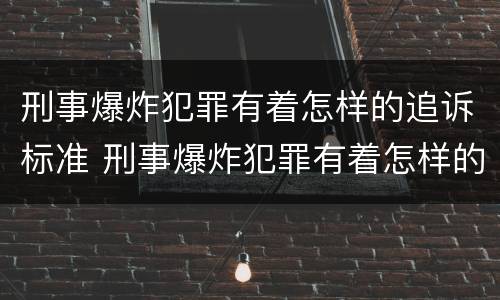 刑事爆炸犯罪有着怎样的追诉标准 刑事爆炸犯罪有着怎样的追诉标准之说