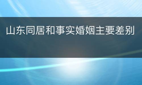 山东同居和事实婚姻主要差别
