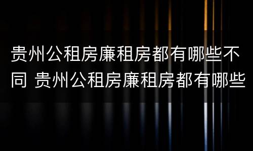 贵州公租房廉租房都有哪些不同 贵州公租房廉租房都有哪些不同的地方