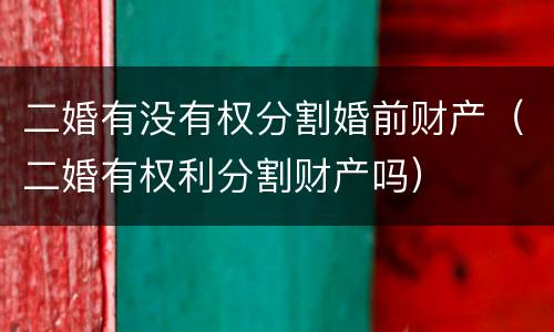 二婚有没有权分割婚前财产（二婚有权利分割财产吗）