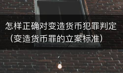 怎样正确对变造货币犯罪判定（变造货币罪的立案标准）