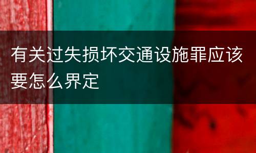 有关过失损坏交通设施罪应该要怎么界定