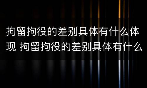 拘留拘役的差别具体有什么体现 拘留拘役的差别具体有什么体现和条件