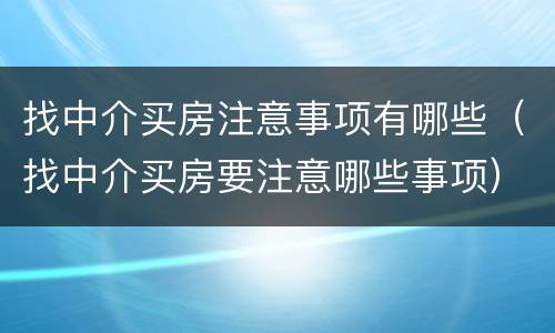 找中介买房注意事项有哪些（找中介买房要注意哪些事项）