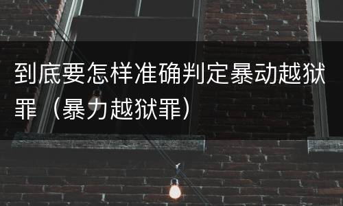 到底要怎样准确判定暴动越狱罪（暴力越狱罪）