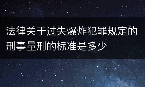法律关于过失爆炸犯罪规定的刑事量刑的标准是多少